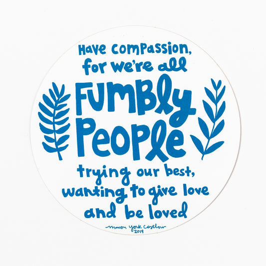 This vinyl sticker features original text by Macon York, hand-drawn in a funky folk-art style. 4" x 4" Circle Vinyl Sticker. Text reads "Have compassion, for we're all fumbly people trying our best, wanting to give love and be loved."